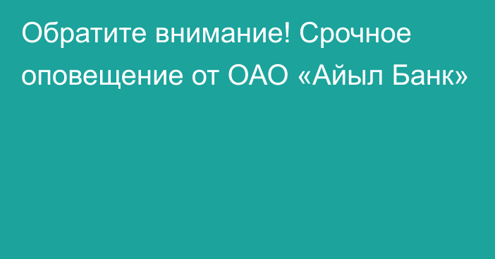 Обратите внимание! Срочное оповещение от ОАО «Айыл Банк»