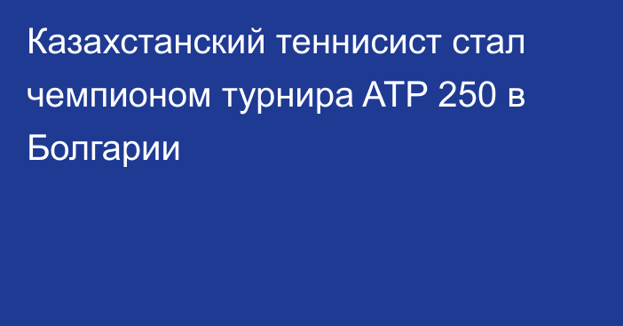 Казахстанский теннисист стал чемпионом турнира ATP 250 в Болгарии