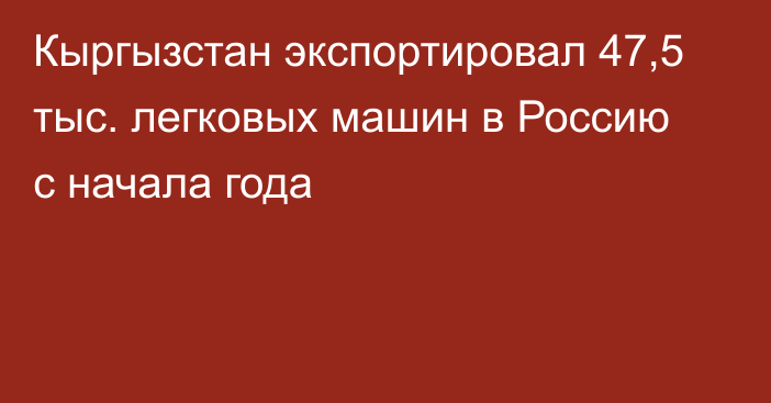 Кыргызстан экспортировал 47,5 тыс. легковых машин в Россию с начала года