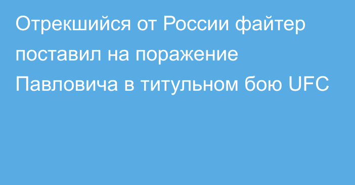 Отрекшийся от России файтер поставил на поражение Павловича в титульном бою UFC