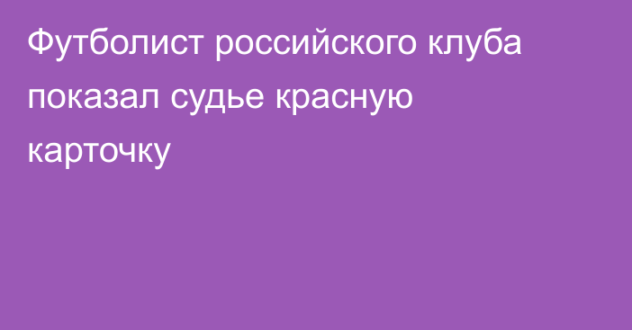 Футболист российского клуба показал судье красную карточку