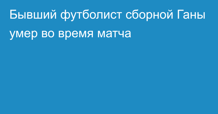 Бывший футболист сборной Ганы умер во время матча