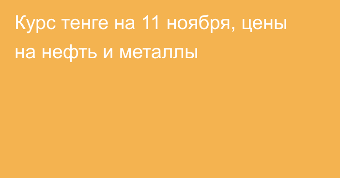 Курс тенге на 11 ноября, цены на нефть и металлы