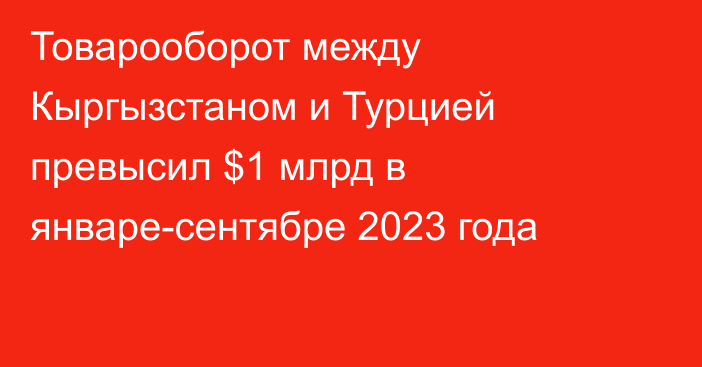 Товарооборот между Кыргызстаном и Турцией превысил $1 млрд в январе-сентябре 2023 года