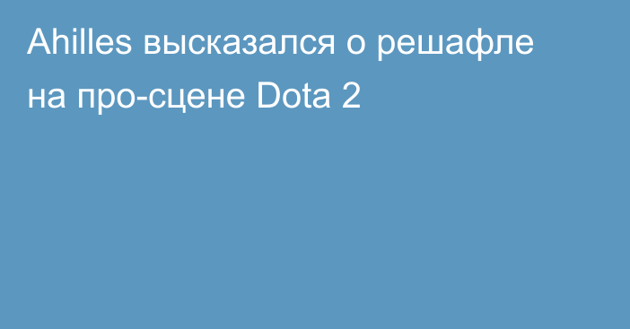 Ahilles высказался о решафле на про-сцене Dota 2