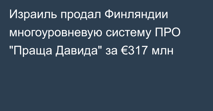 Израиль продал Финляндии многоуровневую систему ПРО 