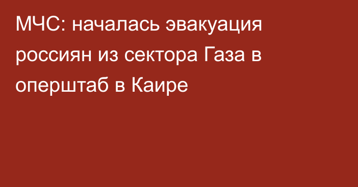 МЧС: началась эвакуация россиян из сектора Газа в оперштаб в Каире