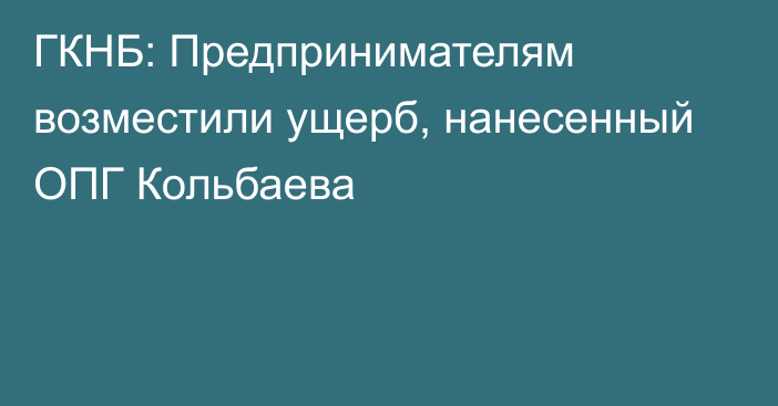 ГКНБ: Предпринимателям возместили ущерб, нанесенный ОПГ Кольбаева