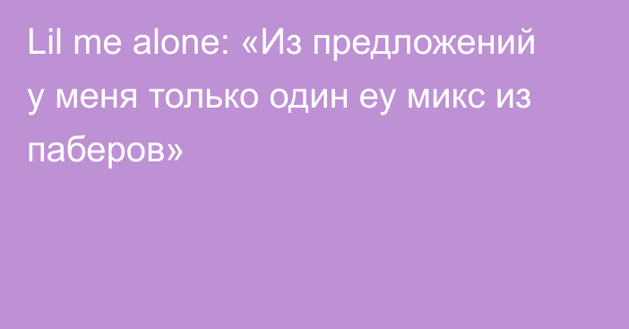 Lil me alone: «Из предложений у меня только один еу микс из паберов»