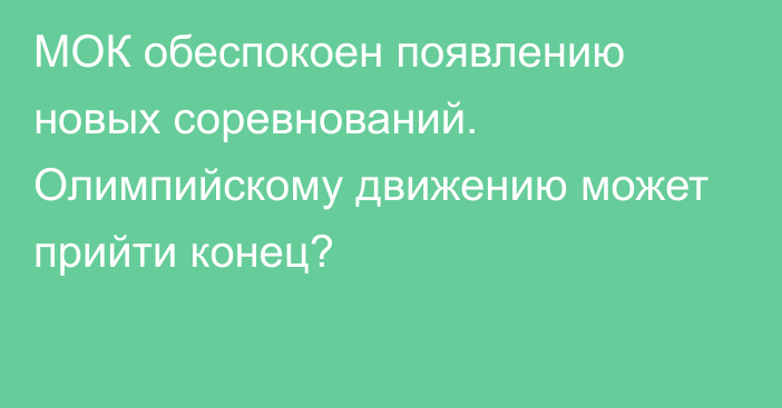 МОК обеспокоен появлению новых соревнований. Олимпийскому движению может прийти конец?