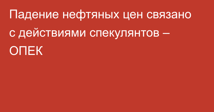 Падение нефтяных цен связано с действиями спекулянтов – ОПЕК