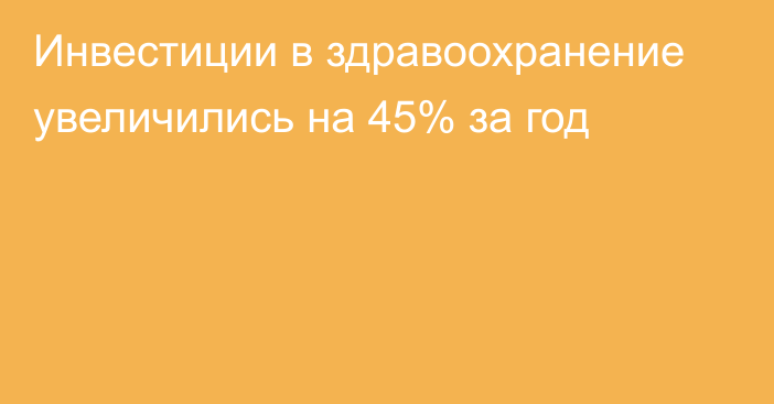 Инвестиции в здравоохранение увеличились на 45% за год