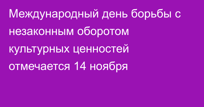 Международный день борьбы с незаконным оборотом культурных ценностей отмечается 14 ноября