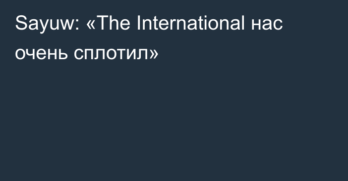 Sayuw: «The International нас очень сплотил»