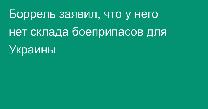 Боррель заявил, что у него нет склада боеприпасов для Украины