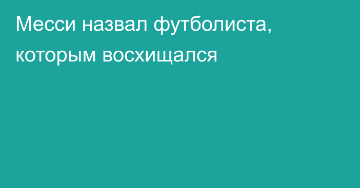 Месси назвал футболиста, которым восхищался