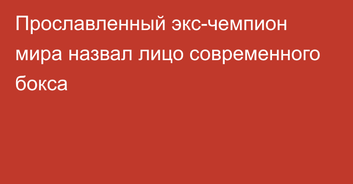 Прославленный экс-чемпион мира назвал лицо современного бокса