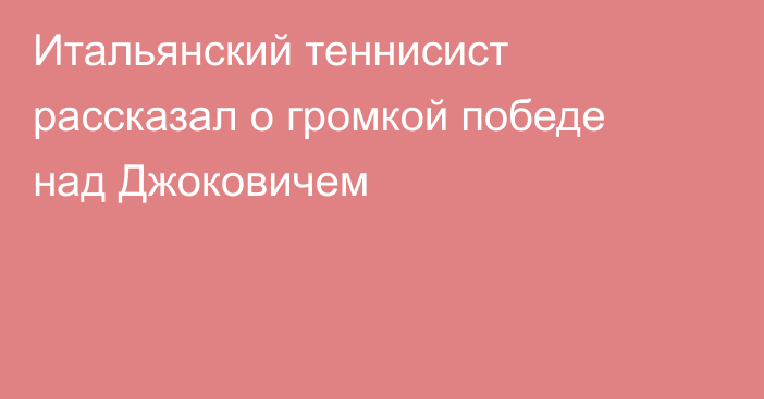 Итальянский теннисист рассказал о громкой победе над Джоковичем