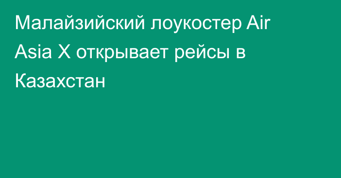 Малайзийский лоукостер Air Asia X открывает рейсы в Казахстан