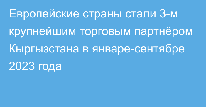 Европейские страны стали 3-м крупнейшим торговым партнёром Кыргызстана в январе-сентябре 2023 года