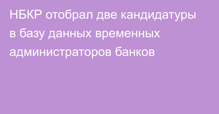 НБКР отобрал две кандидатуры в базу данных временных администраторов банков