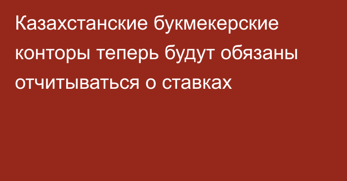 Казахстанские букмекерские конторы теперь будут обязаны отчитываться о ставках