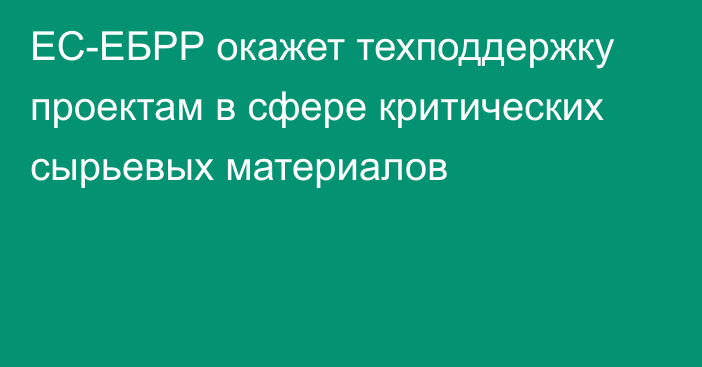 ЕС-ЕБРР окажет техподдержку проектам в сфере критических сырьевых материалов