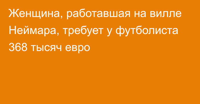 Женщина, работавшая на вилле Неймара, требует у футболиста 368 тысяч евро