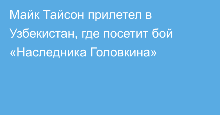 Майк Тайсон прилетел в Узбекистан, где посетит бой «Наследника Головкина»