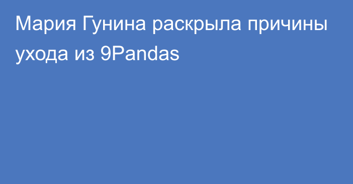 Мария Гунина раскрыла причины ухода из 9Pandas