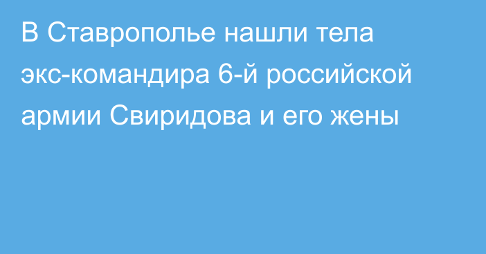 В Ставрополье нашли тела экс-командира 6-й российской армии Свиридова и его жены