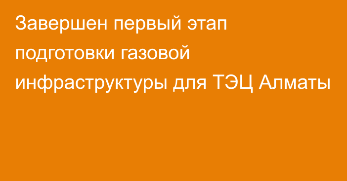 Завершен первый этап подготовки газовой инфраструктуры для ТЭЦ Алматы