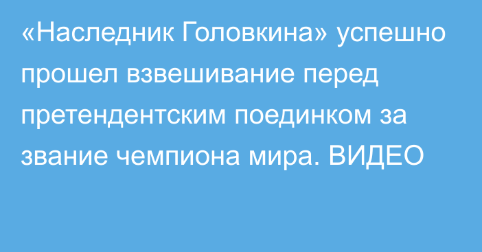 «Наследник Головкина» успешно прошел взвешивание перед претендентским поединком за звание чемпиона мира. ВИДЕО