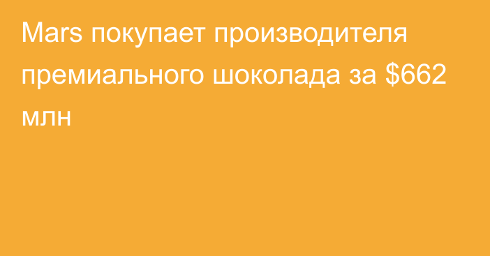 Mars покупает производителя премиального шоколада за $662 млн