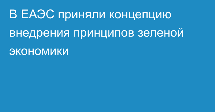 В ЕАЭС приняли концепцию внедрения принципов зеленой экономики