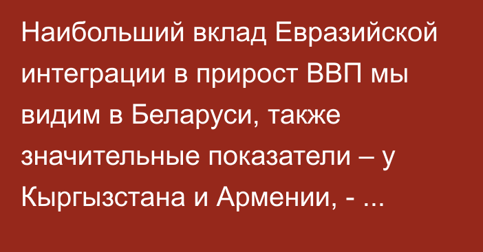 Наибольший вклад Евразийской интеграции в прирост ВВП мы видим в Беларуси, также значительные показатели – у Кыргызстана и Армении, - министр С.Глазьев