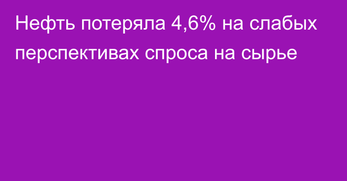 Нефть потеряла 4,6% на слабых перспективах спроса на сырье