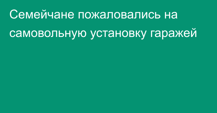 Семейчане пожаловались на самовольную установку гаражей