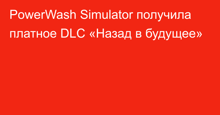 PowerWash Simulator получила платное DLC «Назад в будущее»