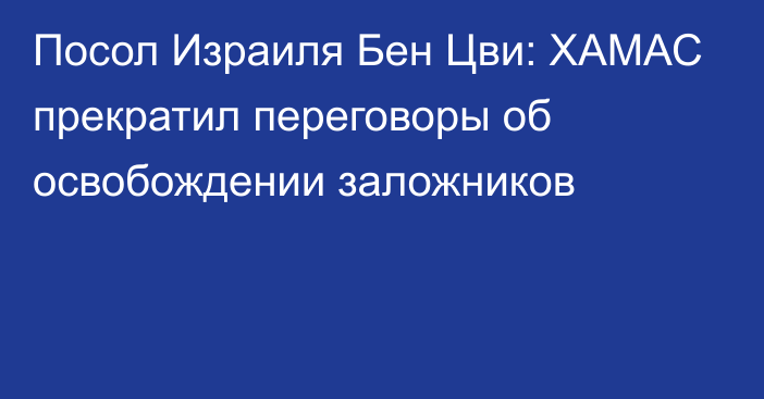 Посол Израиля Бен Цви: ХАМАС прекратил переговоры об освобождении заложников