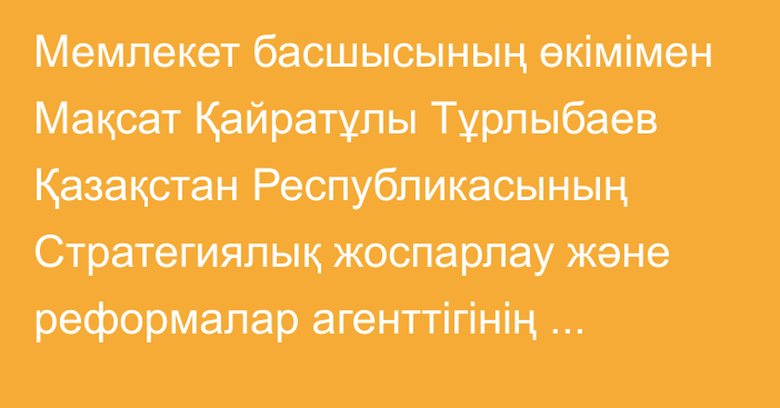 Мемлекет басшысының өкімімен Мақсат Қайратұлы Тұрлыбаев Қазақстан Республикасының Стратегиялық жоспарлау және реформалар агенттігінің Ұлттық статистика бюросының басшысы лауазымына тағайындалды