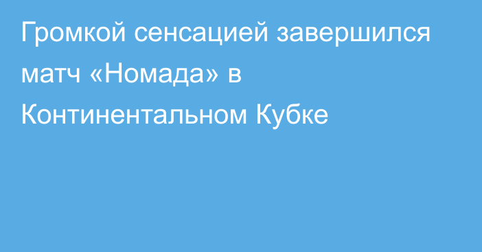 Громкой сенсацией завершился матч «Номада» в Континентальном Кубке