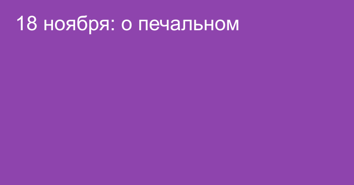 18 ноября: о печальном