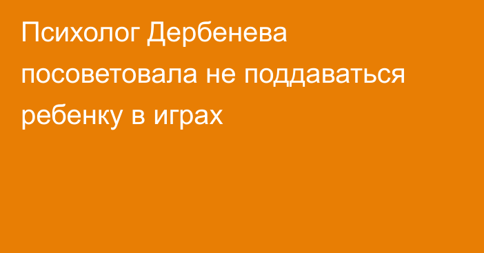 Психолог Дербенева посоветовала не поддаваться ребенку в играх