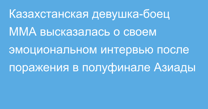 Казахстанская девушка-боец ММА высказалась о своем эмоциональном интервью после поражения в полуфинале Азиады