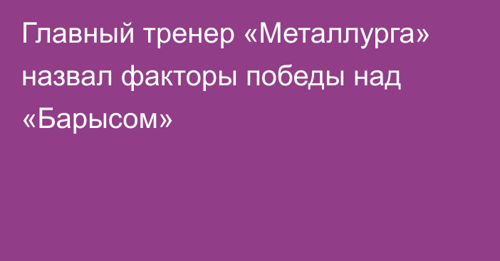 Главный тренер «Металлурга» назвал факторы победы над «Барысом»