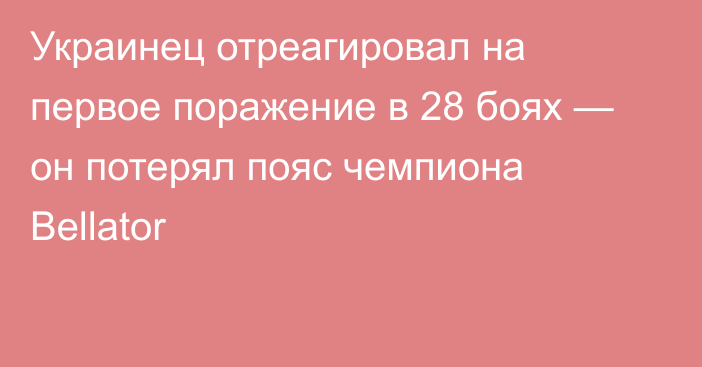 Украинец отреагировал на первое поражение в 28 боях — он потерял пояс чемпиона Bellator