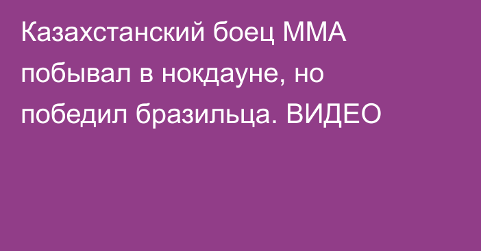 Казахстанский боец ММА побывал в нокдауне, но победил бразильца. ВИДЕО