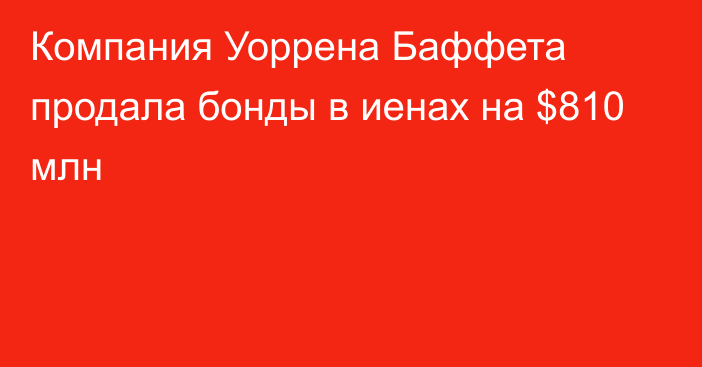 Компания Уоррена Баффета продала бонды в иенах на $810 млн