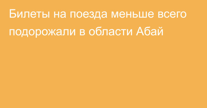 Билеты на поезда меньше всего подорожали в области Абай